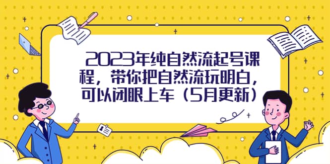 2023年纯自然流起号课程，带你把自然流玩明白，可以闭眼上车（5月更新）-知墨网