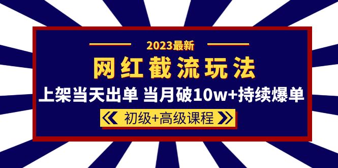 2023网红·同款截流玩法【初级 高级课程】上架当天出单 当月破10w 持续爆单-知墨网