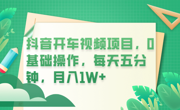 抖音开车视频项目，0基础操作，每天五分钟，月入1W-知墨网