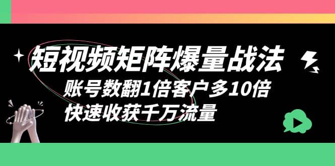 短视频-矩阵爆量战法，账号数翻1倍客户多10倍，快速收获千万流量-知墨网