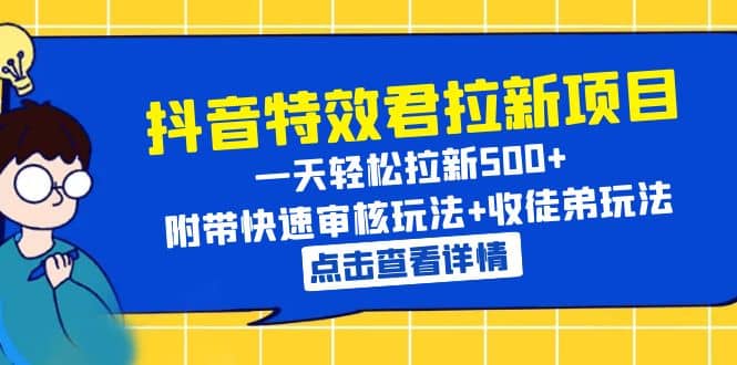 抖音特效君拉新项目 一天轻松拉新500  附带快速审核玩法 收徒弟玩法-知墨网