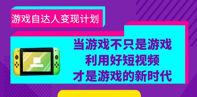 游戏·自达人变现计划，当游戏不只是游戏，利用好短视频才是游戏的新时代-知墨网