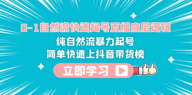 0-1自然流快速起号直播 底层逻辑 纯自然流暴力起号 简单快速上抖音带货榜-知墨网