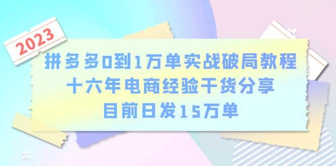 拼多多0到1万单实战破局教程，十六年电商经验干货分享，目前日发15万单-知墨网