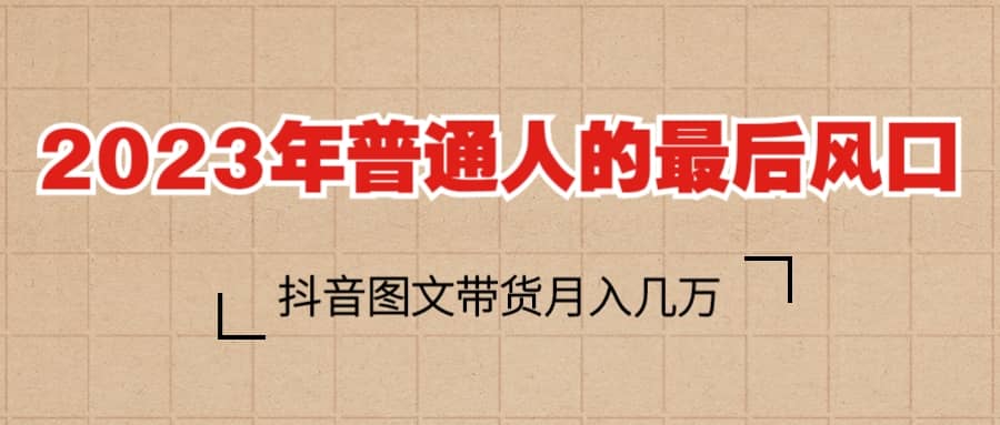 2023普通人的最后风口，抖音图文带货月入几万-知墨网