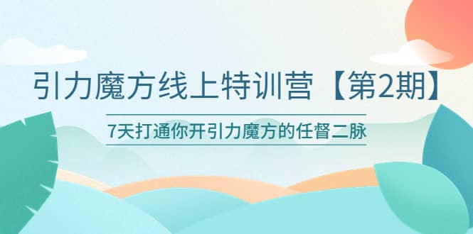 引力魔方线上特训营【第二期】五月新课，7天打通你开引力魔方的任督二脉-知墨网