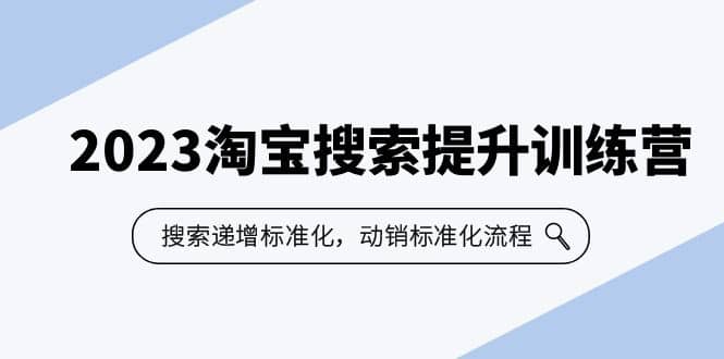 2023淘宝搜索-提升训练营，搜索-递增标准化，动销标准化流程（7节课）-知墨网