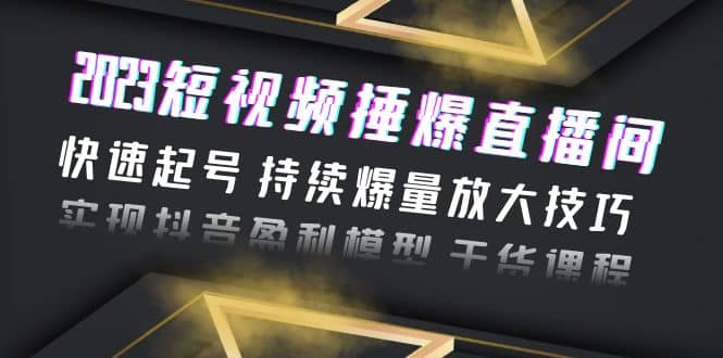 2023短视频捶爆直播间：快速起号 持续爆量放大技巧 实现抖音盈利模型 干货-知墨网