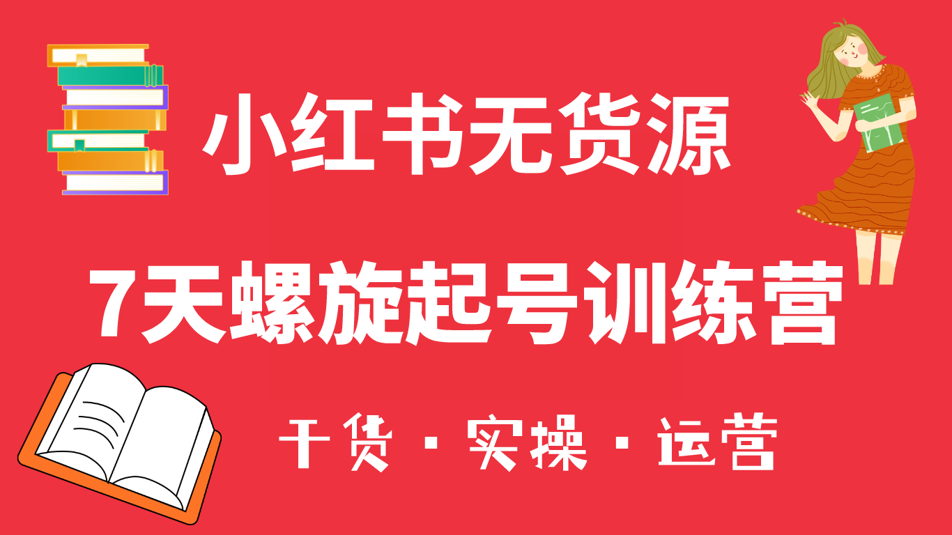 小红书7天螺旋起号训练营，小白也能轻松起店（干货 实操 运营）-知墨网