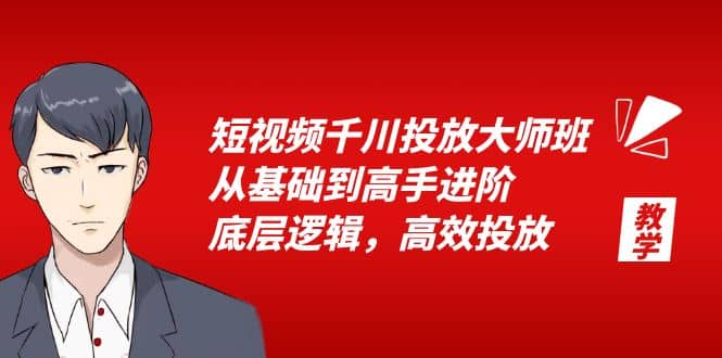 短视频千川投放大师班，从基础到高手进阶，底层逻辑，高效投放（15节）-知墨网