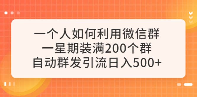 一个人如何利用微信群自动群发引流，一星期装满200个群，日入500+-知墨网