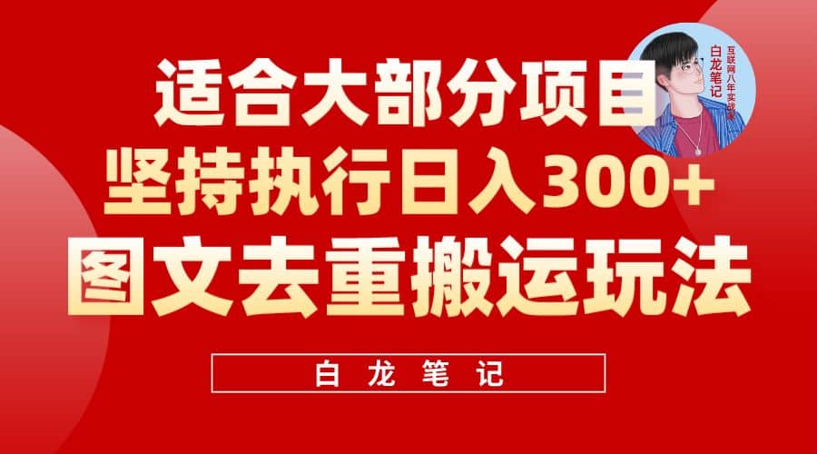 【白龙笔记】图文去重搬运玩法，坚持执行日入300 ，适合大部分项目（附带去重参数）-知墨网