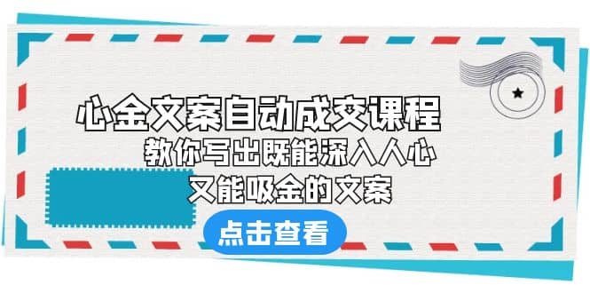 《心金文案自动成交课程》 教你写出既能深入人心、又能吸金的文案-知墨网