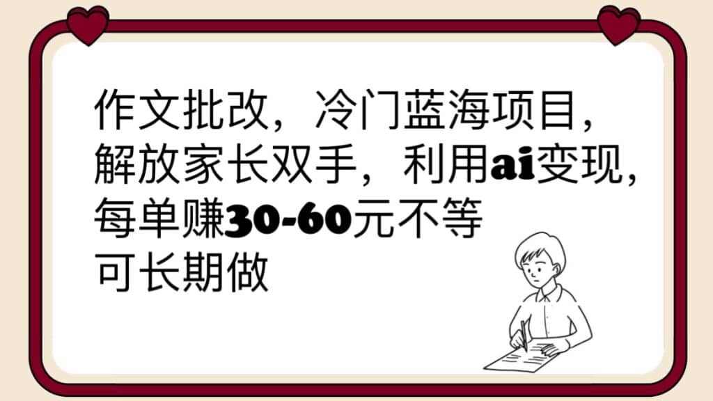 作文批改，冷门蓝海项目，解放家长双手，利用ai变现，每单赚30-60元不等-知墨网