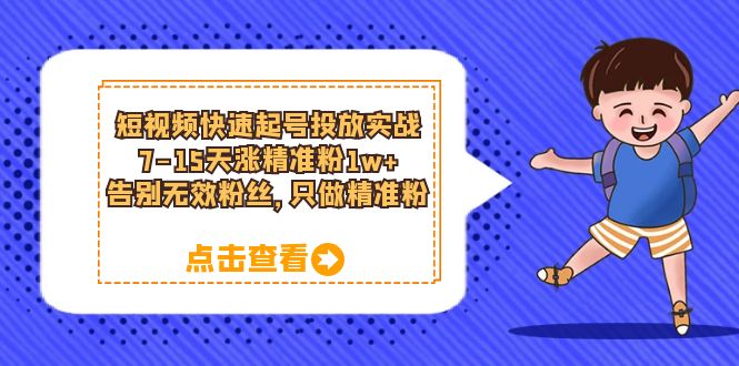 短视频快速起号·投放实战：7-15天涨精准粉1w ，告别无效粉丝，只做精准粉-知墨网