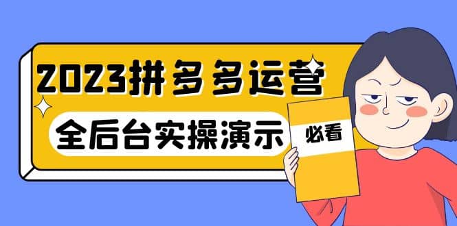 2023拼多多·运营：14节干货实战课，拒绝-口嗨，全后台实操演示-知墨网