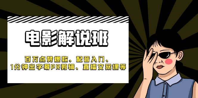 《电影解说班》百万点赞爆款、配音入门、1分钟出字幕PR剪辑、直播文案课等-知墨网