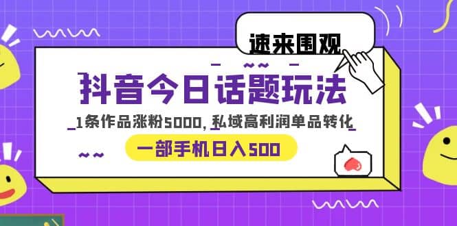 抖音今日话题玩法，1条作品涨粉5000，私域高利润单品转化 一部手机日入500-知墨网