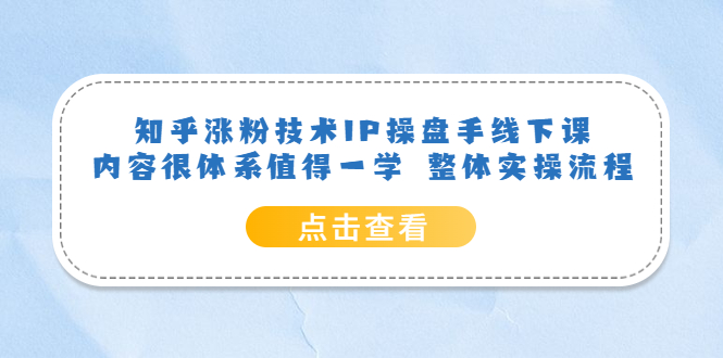 知乎涨粉技术IP操盘手线下课，内容很体系值得一学 整体实操流程-知墨网