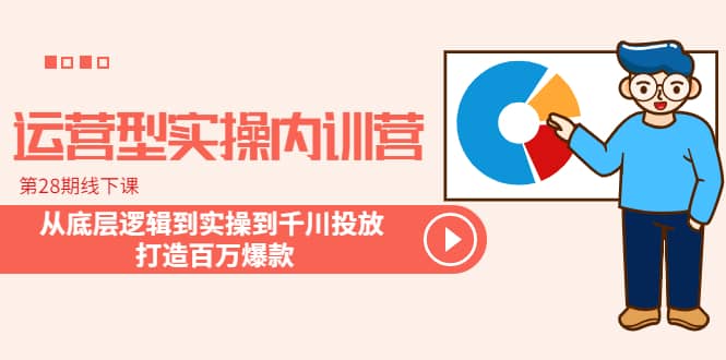 运营型实操内训营-第28期线下课 从底层逻辑到实操到千川投放 打造百万爆款-知墨网