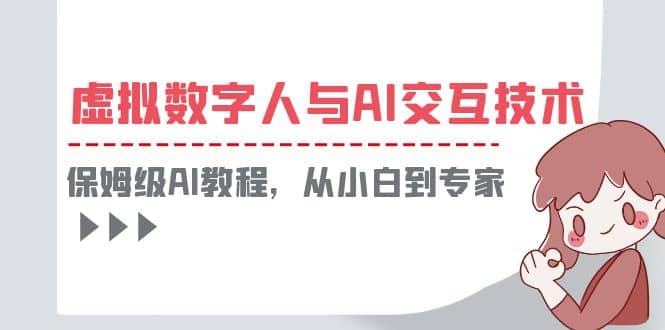 一套教程讲清虚拟数字人与AI交互，保姆级AI教程，从小白到专家-知墨网