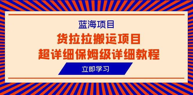 蓝海项目，货拉拉搬运项目超详细保姆级详细教程（6节课）-知墨网