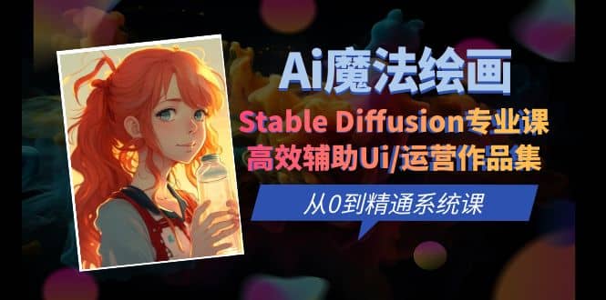 Ai魔法绘画 Stable Diffusion专业课 高效辅助Ui/运营作品集 0到精通系统课-知墨网