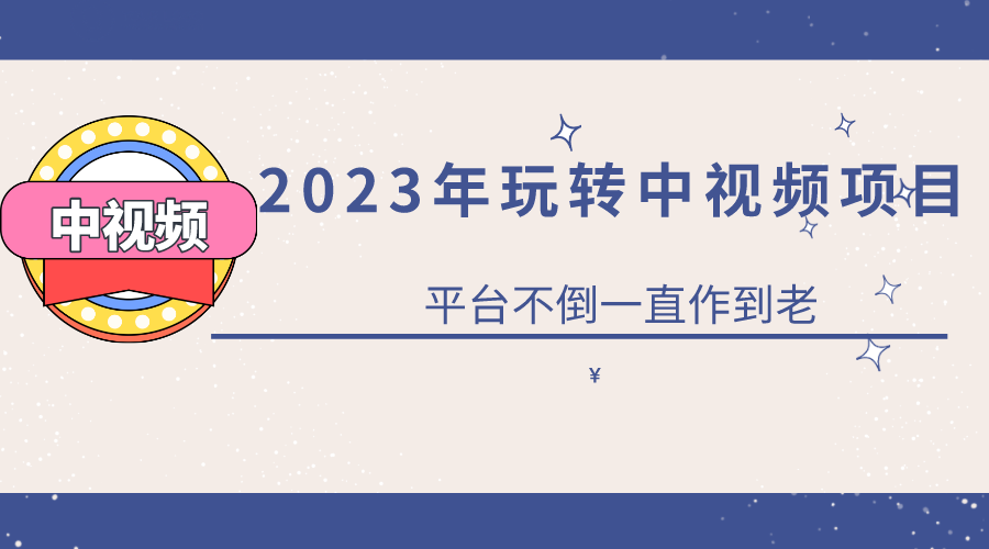 2023一心0基础玩转中视频项目：平台不倒，一直做到老-知墨网