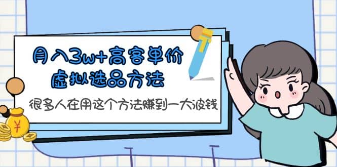 月入3w 高客单价虚拟选品方法，很多人在用这个方法赚到一大波钱！-知墨网