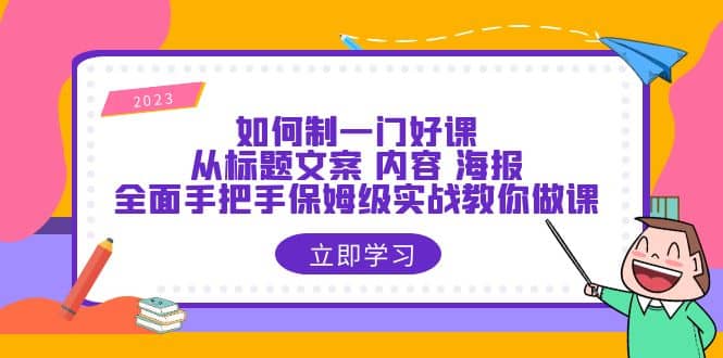 如何制一门·好课：从标题文案 内容 海报，全面手把手保姆级实战教你做课-知墨网