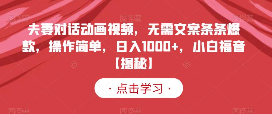 夫妻对话动画视频，无需文案条条爆款，操作简单，日入1000 ，小白福音【揭秘】-知墨网