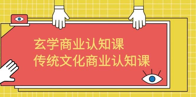 玄学 商业认知课，传统文化商业认知课（43节课）-知墨网