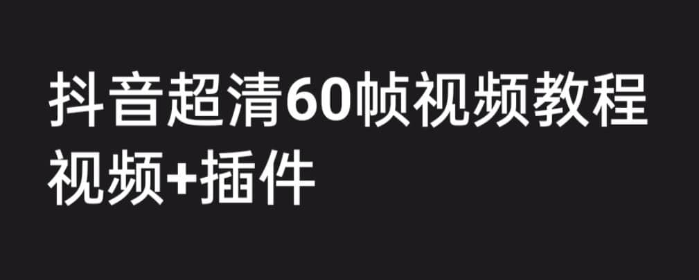 外面收费2300的抖音高清60帧视频教程，学会如何制作视频（教程 插件）-知墨网