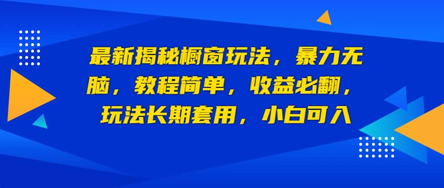 最新揭秘橱窗玩法，暴力无脑，收益必翻，玩法长期套用，小白可入-知墨网