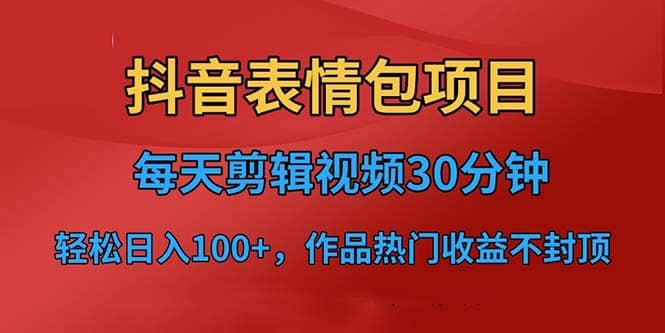 抖音表情包项目，每天剪辑表情包上传短视频平台，日入3位数 已实操跑通-知墨网