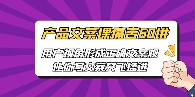 产品文案课痛苦60讲，用户视角形成正确文案观，让你写文案突飞猛进-知墨网