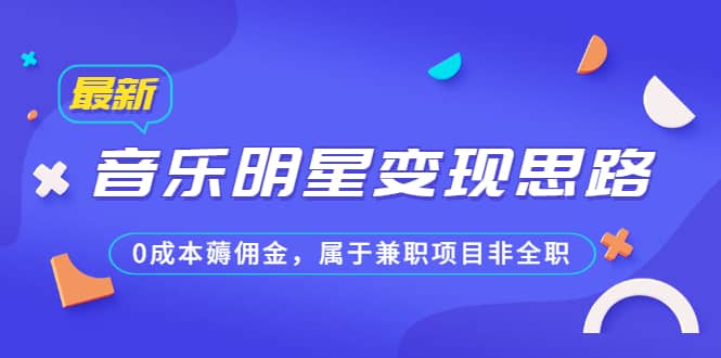 某公众号付费文章《音乐明星变现思路，0成本薅佣金，属于兼职项目非全职》-知墨网