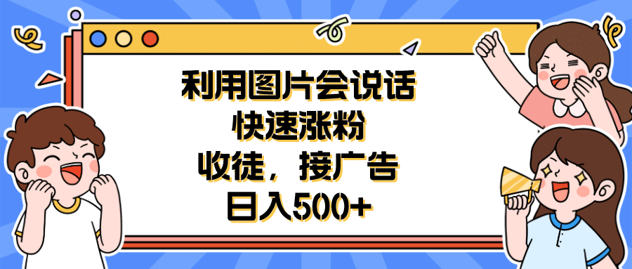 利用会说话的图片快速涨粉，收徒，接广告日入500+-知墨网