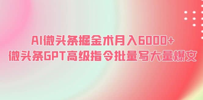 AI微头条掘金术月入6000+ 微头条GPT高级指令批量写大量爆文-知墨网