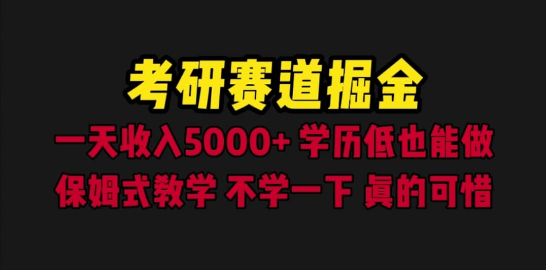 考研赛道掘金，一天5000+学历低也能做，保姆式教学，不学一下，真的可惜-知墨网