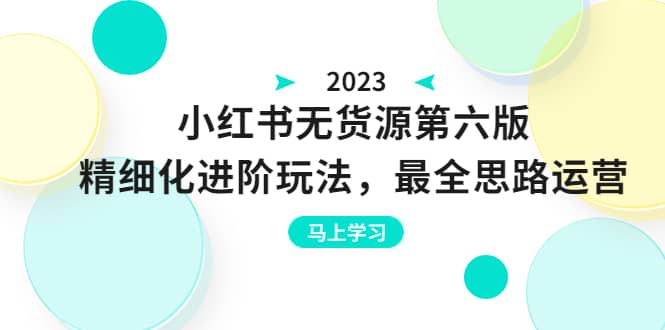 绅白不白·小红书无货源第六版，精细化进阶玩法，最全思路运营，可长久操作-知墨网