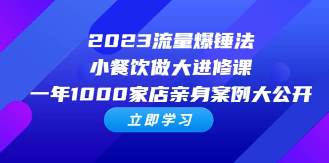 2023流量 爆锤法，小餐饮做大进修课，一年1000家店亲身案例大公开-知墨网