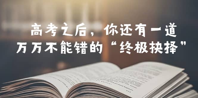 某公众号付费文章——高考-之后，你还有一道万万不能错的“终极抉择”-知墨网