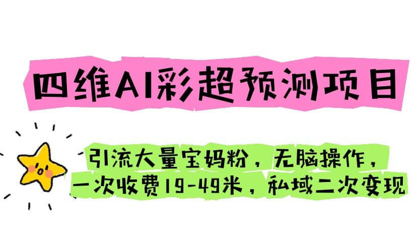 四维AI彩超预测项目 引流大量宝妈粉 无脑操作 一次收费19-49 私域二次变现-知墨网