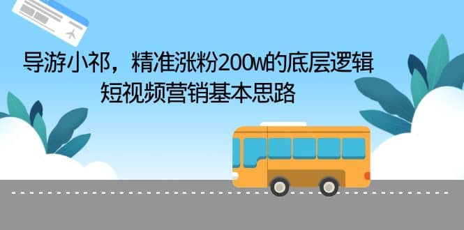 导游小祁，精准涨粉200w的底层逻辑，短视频营销基本思路-知墨网