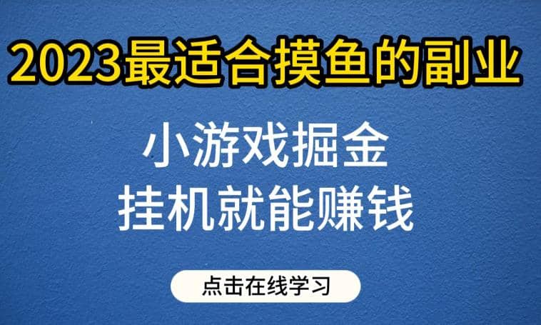 小游戏掘金项目，2023最适合摸鱼的副业，挂机就能赚钱，一个号一天赚个30-50【揭秘】-知墨网