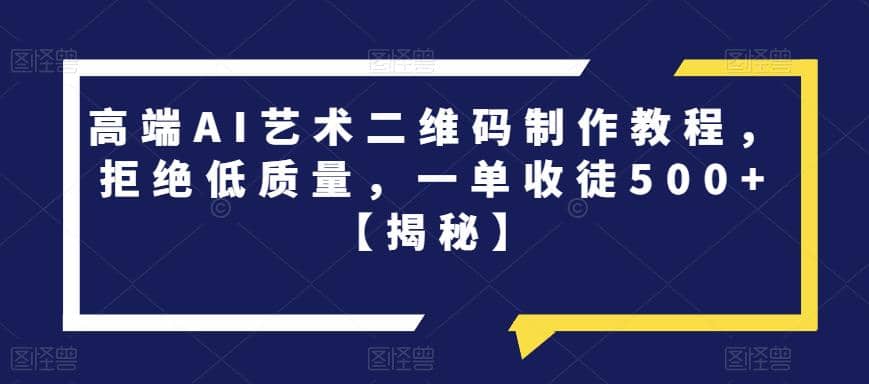 高端AI艺术二维码制作教程，拒绝低质量，一单收徒500+【揭秘】-知墨网