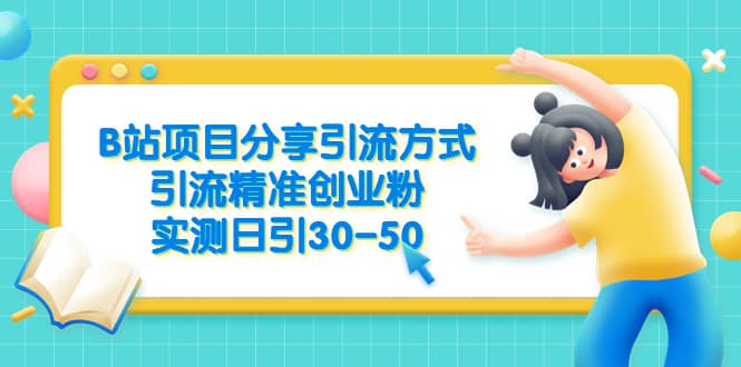 B站项目分享引流方式，引流精准创业粉，实测日引30-50-知墨网