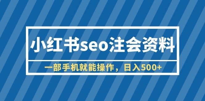 小红书seo注会资料，一部手机就能操作，日入500 （教程 资料）-知墨网