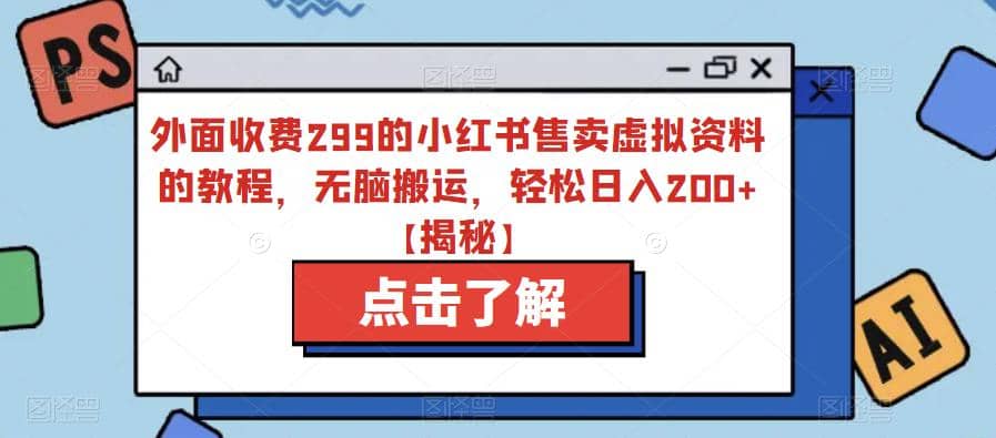 外面收费299的小红书售卖虚拟资料的教程，无脑搬运，轻松日入200+【揭秘】-知墨网